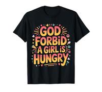 God Forbid A Girl is Hungry Sarcastic Hunger Joke - T-Shirt