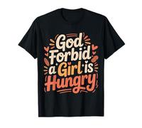 God Forbid A Girl is Hungry Sarcastic Hunger Joke - T-Shirt