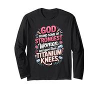 God Found the Strongest Women and Gave Them Titanium Knees Long Sleeve T-Shirt