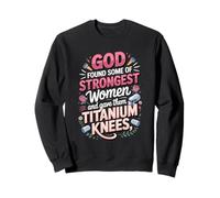 God Found the Strongest Women and Gave Them Titanium Knees Sweatshirt