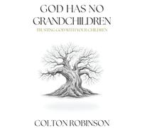 God Has No Grandchildren by Colton Robinson: Trusting God With Your Children - Christian Parenting Secrets To Raising Godly Children And Creating Healthy Dynamics In The Family Of Struggling Parents