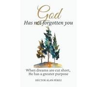 God Has Not Forgotten You: When Your Dreams Are Cut Down, He Has a Better Purpose