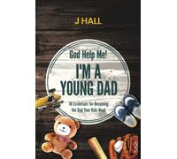 God Help Me! I'm a Young Dad: 10 Essentials for Becoming the Dad Your Kids Need