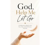God, Help Me Let Go: 101 Reflections to Help You Find Peace, Hope, and God's Presence Every Day
