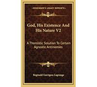 God, His Existence And His Nature V2: A Thomistic Solution To Certain Agnostic Antinomies