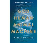 God, Human, Animal, Machine: Technology, Metaphor, and the Search for Meaning