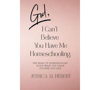 “God, I Can’t Believe You Have Me Homeschooling.” The Heart of Homeschooling Is Not What You Teach, It’s How You Love.: Raising Disciples, Not Just ... Grace-Filled Guide for the Homeschooling Mom