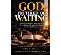 God, I’m Tired of Waiting: A Spiritual Guide for When You’ve Prayed, Hoped, Tried, and Nothing Seems to Be Changing