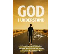 God, I Understand: What Facing Mortality Taught Me about the Faith I Once Questioned