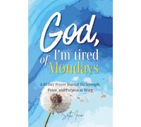 God, I'm Tired of Mondays A 60-Day Prayer Journal for Strength, Peace, and Purpose at Work: Christian Reflection for Burnout, Workplace Stress, and ... Peace, and Direction for Overwhelmed Workers