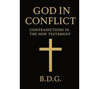 GOD IN CONFLICT: -The Hidden Contradiction of the New Testament - Volume II (CONTRADICTIONS IN THE BIBLE)