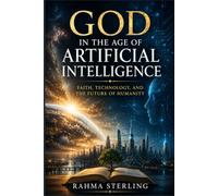 God in the Age of Artificial Intelligence: Faith, Technology, and the Future of Humanity