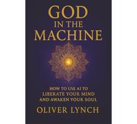 God In The Machine: How To Use AI To Liberate Your Mind And Awaken Your Soul