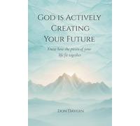 God is Actively Creating Your Future: Know how the pieces of your life fit together