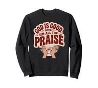 God is Good. Give Him All the Praise Sweatshirt