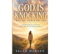 GOD IS KNOCKING. WILL YOU ANSWER THE CALL?: A Loving Call Back to God for the Weary, Wounded and Wandering Believer