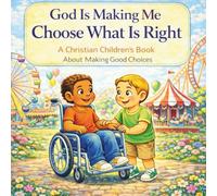 God Is Making Me Choose What Is Right: A Christian Children’s Book About Making Wise and Godly Choices