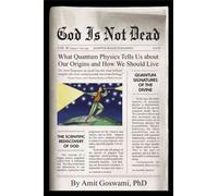 God Is Not Dead: What Quantum Physics Tells Us About Our Origins and How We Should Live