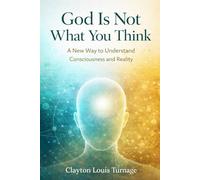 God Is Not What You Think: A New Way to Understand Consciousness and Reality: 2 (The Conscious Cosmos)