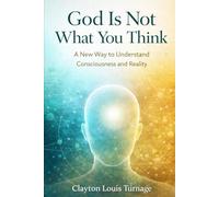 God Is Not What You Think: A New Way to Understand Consciousness and Reality (The Conscious Cosmos)