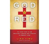 God Is Red: The Secret Story of How Christianity Survived and Flourished in Communist China