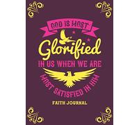 God Is The Most Glorified In Us When We Are The Most Satisfied In Him.: Faith Journal
