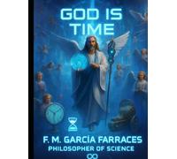 God is Time (A Metaphysics of Time).: The conversations or dialogues of the Philosopher of Science : F. M. García Farraces With the AI). (Diálogos del filósofo F. M. García Farraces con la IA.)