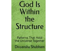 God Is Within the Structure: Patterns That Hold the Universe Together (The Order Trilogy: Structure · Action · Continuity)