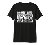 God Knew I Would be Too Powerful if I had Regular Bowel Move Premium T-Shirt