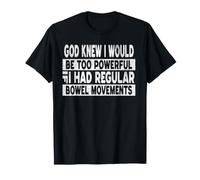 God Knew I Would be Too Powerful if I had Regular Bowel Move T-Shirt