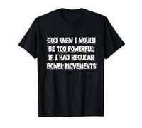 God Knew I Would Be Too Powerful If I Had Regular Bowel T-Shirt