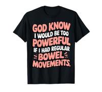 God Knows I Would Be Too Powerful Regular Bowel Movements T-Shirt