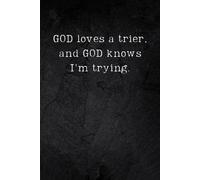 GOD Loves A Trier, And GOD Knows I'm Trying: Notebook and Journal