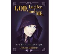 God, Lucifer, and Me.: How Lucifer Tried to Seduce Me but Then I Met God