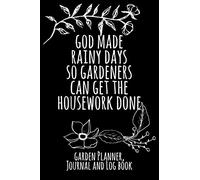 God Made Rainy Days So Gardeners Can Get The Housework Done: Garden Planner, Journal And Log Book - Black