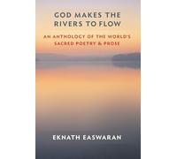 God Makes the Rivers to Flow: An Anthology of the World's Sacred Poetry and Prose: 4 (Essential Easwaran Library, 4)