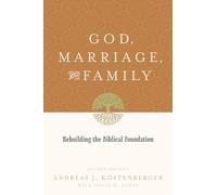 God, Marriage, and Family: Rebuilding the Biblical Foundation (Second Edition)