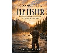 God Must Be A Fly Fisher: The Drift of a Lifetime