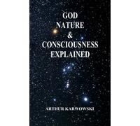 God, Nature & Consciousness Explained