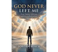 God Never Left Me: From Trauma, Addiction, and Loss to Redemption
