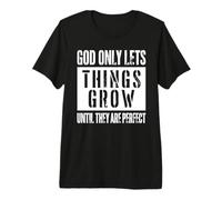 God Only Lets Things Grow Until Perfect Premium T-Shirt