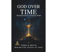 “GOD OVER TIME”: Understanding How God Relates to Time, Timing, and Eternity: 1 (God Over All)