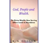 God, People and Wealth - The Divine Wealth: How Serving Others Leads to Abundance