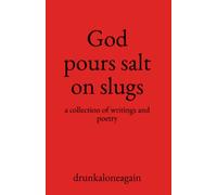 God pours salt on slugs: a collection of writings and poetry