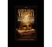 GOD REAL TRUTH: Exposing the Holy Christian Masquerade Vol I: 1