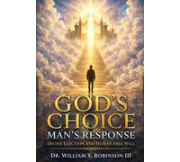 GOD’S CHOICE - MAN’S RESPONSE: Divine Election and Human Free Will: 1 (THE DOCTRINES OF GOD AND SALVATION)
