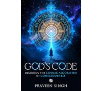 God’s Code - Decoding the Cosmic Algorithm of Consciousness