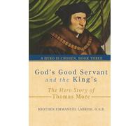 God’s Good Servant and the King’s: The Hero Story of Thomas More: 3 (A Hero Is Chosen)