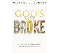 GOD’S NOT BROKE: A Kingdom Blueprint for Marketplace Dominance