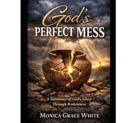 GOD’S PERFECT MESS: A Testimony of God’s Glory Through Brokenness